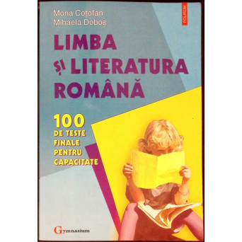 LIMBA SI LITERATURA ROMANA, 100 DE TESTE FINALE PENTRU CAPACITATE