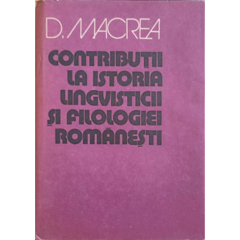 CONTRIBUTII LA ISTORIA LINGVISTICII SI FILOLOGIEI ROMANESTI