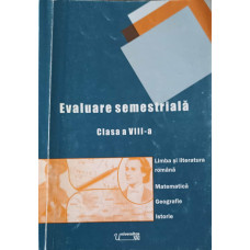EVALUARE SEMESTRIALA CLASA A VIII-A (LIMBA SI LITERATURA ROMANA, MATEMATICA, GEOGRAFIE, ISTORIE)
