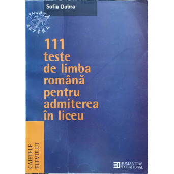 111 TESTE DE LIMBA ROMANA PENTRU ADMITEREA IN LICEU