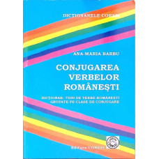 CONJUGAREA VERBELOR ROMANESTI. DICTIONAR: 7500 DE VERBE ROMANESTI GRUPATE PE CLASE DE CONJUGARE