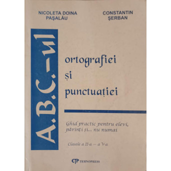 A.B.C.-UL ORTOGRAFIEI SI PUNCTUATIEI. GHID PRACTIC PENTRU ELEVI, PARINTI SI... NU NUMAI
