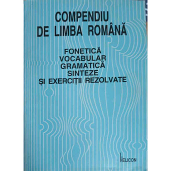COMPENDIU DE LIMBA ROMANA. FONETICA, VOCABULAR, GRAMATICA, SINTEZE SI EXERCITII REZOLVATE