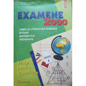 EXAMENE 2000. LIMBA SI LITERATURA ROMANA, ISTORIE, MATEMATICA, GEOGRAFIE. TESTE PENTRU CAPACITATE