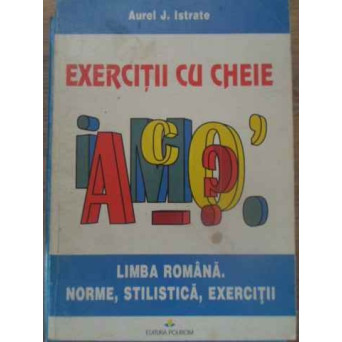 EXERCITII CU CHEIE. LIMBA ROMANA. NORME, STILISTICA, EXERCITII