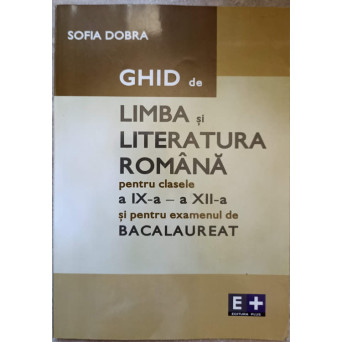 GHID DE LIMBA SI LITERATURA ROMANA PENTRU CLASELE A IX-A  - A XII-A SI PENTRU EXAMENUL DE BACALAUREAT
