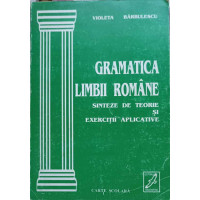 GRAMATICA LIMBII ROMANE, SINTEZE DE TEORIE SI EXERCITII APLICATIVE