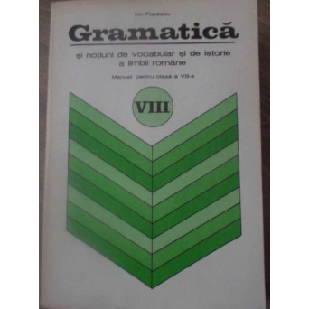 GRAMATICA SI NOTIUNI DE VOCABULAR SI DE ISTORIE A LIMBII ROMANE. MANUAL PENTRU CLASA A VIII-A