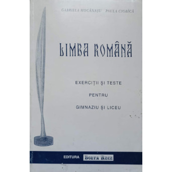 LIMBA ROMANA. EXERCITII SI TESTE PENTRU GIMNAZIU SI LICEU
