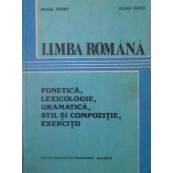 LIMBA ROMANA. FONETICA, LEXICOLOGIE, GRAMATICA, STIL SI COMPOZITIE, EXERCITII