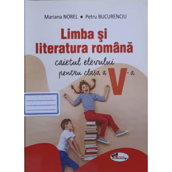 LIMBA SI LITERATURA ROMANA. CAIETUL ELEVULUI PENTRU CLASA A V-A