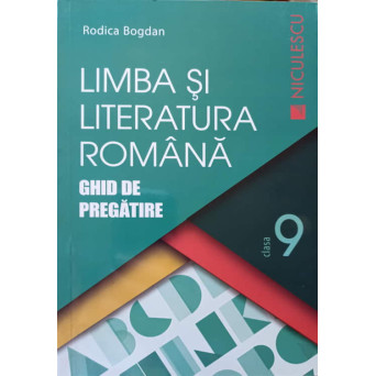 LIMBA SI LITERATURA ROMANA. GHID DE PREGATIRE CLASA A IX-A