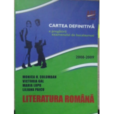 LITERATURA ROMANA. CARTEA DEFINITIVA A PREGATIRII EXAMENULUI DE BACALAUREAT 2008-2009