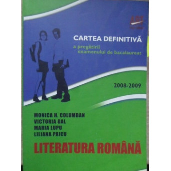LITERATURA ROMANA. CARTEA DEFINITIVA A PREGATIRII EXAMENULUI DE BACALAUREAT 2008-2009