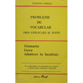 PROBLEME DE VOCABULAR PRIN EXERCITII SI TESTE. GIMNAZIU, LICEU, ADMITERE IN FACULTATE