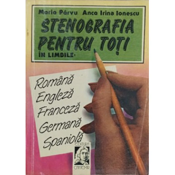 STENOGRAFIA PENTRU TOTI IN LIMBILE ROMANA ENGLEZA FRANCEZA GERMANA SPANIOLA