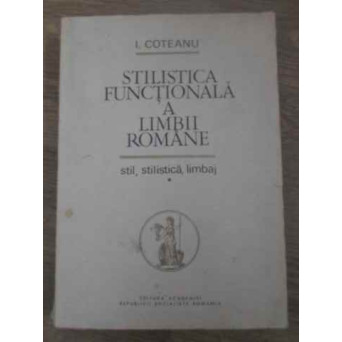 STILISTICA FUNCTIONALA A LIMBII ROMANE. STIL, STILISTICA, LIMBAJ VOL.1