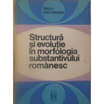 STRUCTURA SI EVOLUTIE IN MORFOLOGIA SUBSTANTIVULUI ROMANESC