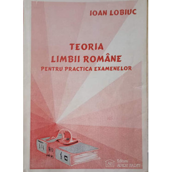 TEORIA LIMBII ROMANE PENTRU PRACTICA EXAMENELOR