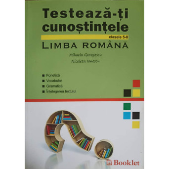 TESTEAZA-TI CUNOSTINTELE, CLASELE 5-8, LIMBA ROMANA