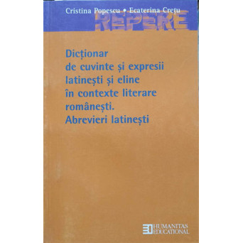 DICTIONAR DE CUVINTE SI EXPRESII LATINESTI SI ELINE IN CONTEXTE LITERARE ROMANESTI. ABREVIERI LATINESTI