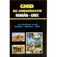 GHID DE CONVERSATIE ROMAN-GREC. MIC DICTIONAR UZUAL ROMAN-ENGLEZ-GREC
