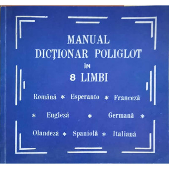 MANUAL DICTIONAR POLIGLOT IN 8 LIMBI: ROMANA-ESPERANTO-FRANCEZA-ENGLEZA-GERMANA-OLANDEZA-SPANIOLA-ITA