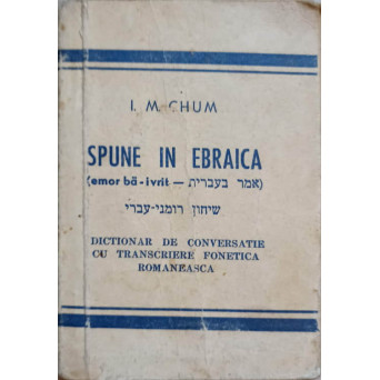 SPUNE IN EBRAICA. DICTIONAR DE CONVERSATIE CU TRANSCRIERE FONETICA ROMANEASCA