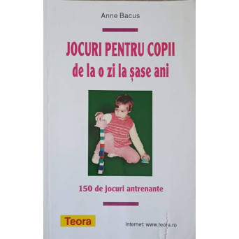 JOCURI PENTRU COPII DE LA O ZI LA SASE ANI. 150 DE JOCURI ANTRENANTE