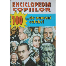 ENCICLOPEDIA COPIILOR. 100 DE...OAMENI CELEBRI