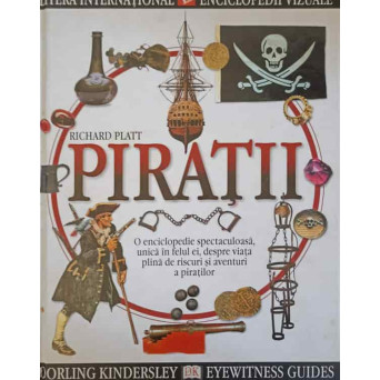 PIRATII. O ENCICLOPEDIE SPECTACULOASA, UNICA IN FELUL EI, DESPRE VIATA PLINA DE RISCURI SI AVENTURI A PIRATILOR