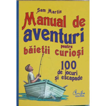 MANUAL DE AVENTURI PENTRU BAIETII CURIOSI. 100 DE JOCURI SI ESCAPADE