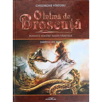 O INIMA DE BROSCUTA: POVESTE PENTRU TOATE VARSTELE VOL.9 SARPELE DE AUR