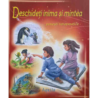 DESCHIDETI INIMA SI MINTEA. POVESTI TERAPEUTICE PENTRU COPII