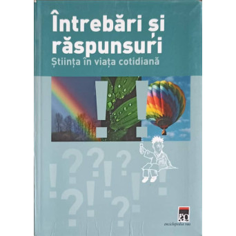 INTREBARI SI RASPUNSURI. STIINTA IN VIATA COTIDIANA