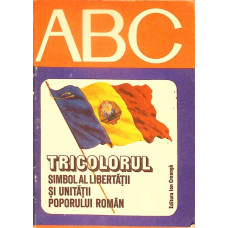 COLECTIA ABC. TRICOLORUL SIMBOL AL LIBERTATII SI UNITATII POPORULUI ROMAN