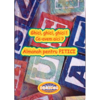 GHICI GHICI GHICI! CE-AVEM AICI? ALMANAH PENTRU PITICI