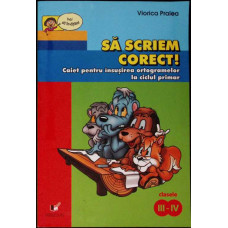 SA SCRIEM CORECT. CAIET PENTRU INSUSIREA ORTOGRAMELOR LA CICLUL PRIMAR - CLASELE III-IV