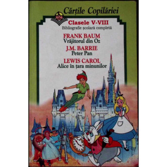 CARTILE COPILARIEI, CLASELE V-VIII. FRANK BAUM-VRAJITORUL DIN OZ, J.M. BARRIE-PETER PAN, LEWIS CAROL-ALICE IN TARA MINUNILOR