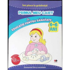 PRIMUL MEU CAIET DE EDUCATIE PENTRU SANATATE - 4-6 ANI