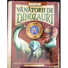 VANATORII DE DINOZAURI. DESCOPERITI FASCINANTA LUME DISPARUTA A DINOZAURILOR