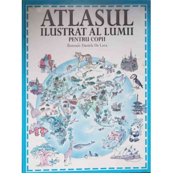 ATLASUL ILUSTRAT AL LUMII PENTRU COPII