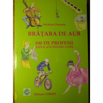 BRATARA DE AUR. 100 DE PROFESII EXPLICATE PENTRU COPII