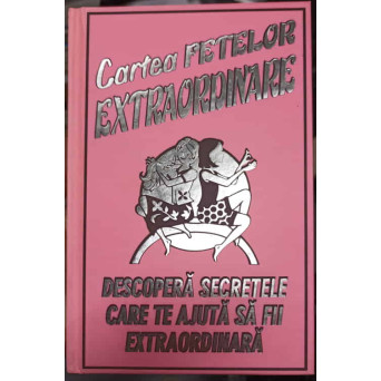 CARTEA FETELOR EXTRAORDINARE. DESCOPERA SECRETELE CARE TE AJUTA SA FII EXTRAORDINARA