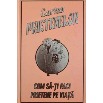CARTEA PRIETENELOR. CUM SA-TI FACI PRIETENE PE VIATA