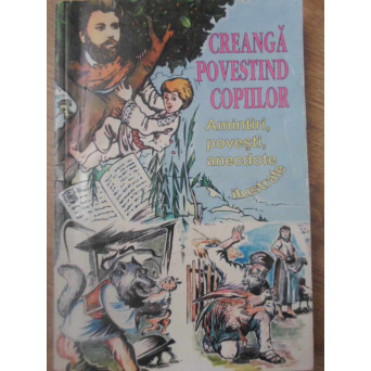 CREANGA POVESTIND COPIILOR. AMINTIRI, POVESTI, ANECDOTE ILUSTRATE