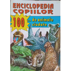 ENCICLOPEDIA COPIILOR. 100 DE ANIMALE CIUDATE