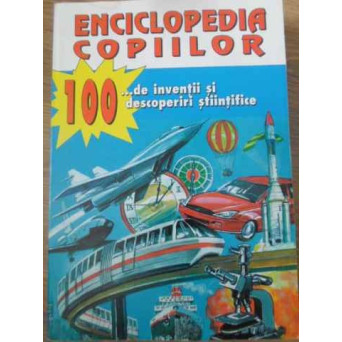 ENCICLOPEDIA COPIILOR. 100...DE INVENTII SI DESCOPERIRI STIINTIFICE