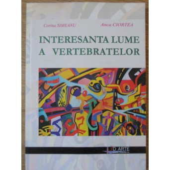 INTERESANTA LUMEA A VERTEBRATELOR (CARTE DE BIOLOGIE DISTRACTIVA PENTRU CEI MICI)
