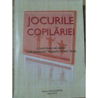 JOCURILE COPILARIEI. CREATII LITERARE ALE ELEVILOR SCOLII GIMNAZIALE ALEXANDRU CEL BUN BACAU